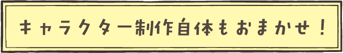 キャラクター制作自体もおまかせ！