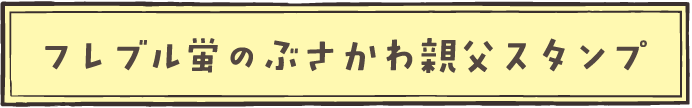 フレブル蛍のぶさかわ親父スタンプ